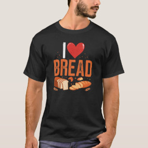 I Love Bread Bakery Owner Baking Bakers Entertain T-Shirt