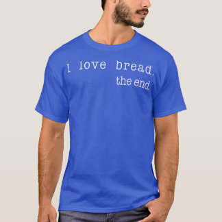 I Love Bread The End Funny Bread Baking Baker Retr T-Shirt