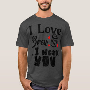 I Love BrewI mean YOU T-Shirt