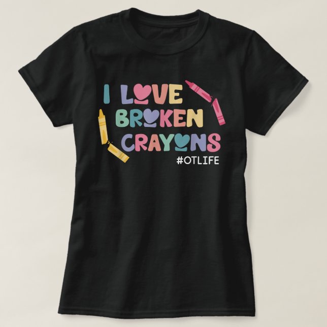 I Love Broken Crayons OT Life Occupational Therapi T-Shirt (Design Front)