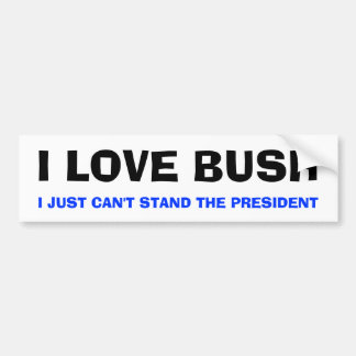 I LOVE BUSH, I JUST CAN'T STAND THE PRESIDENT BUMPER STICKER
