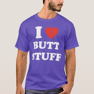 I Love Butt Stuff Funny Quote friends T-Shirt