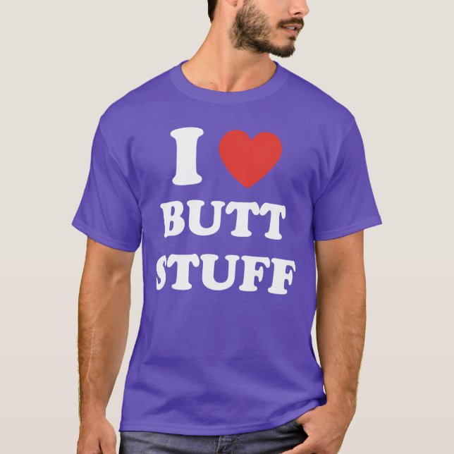 I Love Butt Stuff Funny Quote friends T-Shirt (Front)
