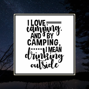 I Love Camping And By Camping I mean Drinking...