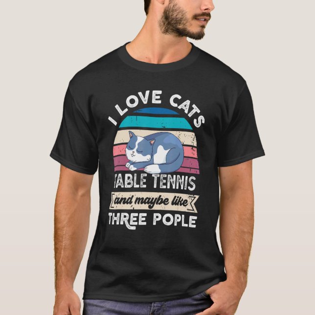I Love Cats Table Tennis And Like Three People T-Shirt (Front)