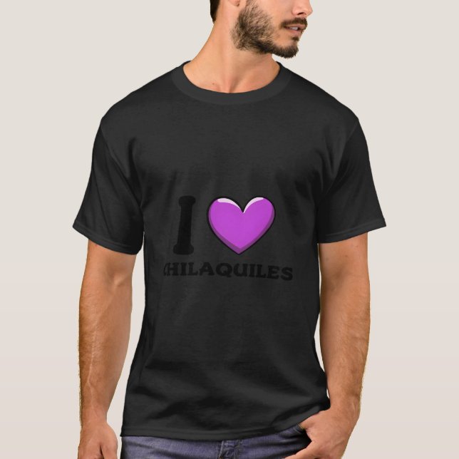 I Love Chilaquiles Mexican Food T-Shirt (Front)