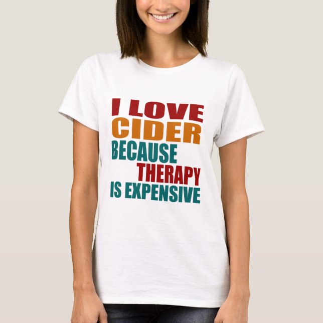 I Love CIDER Because Therapy Expensiv T-Shirt (Front)