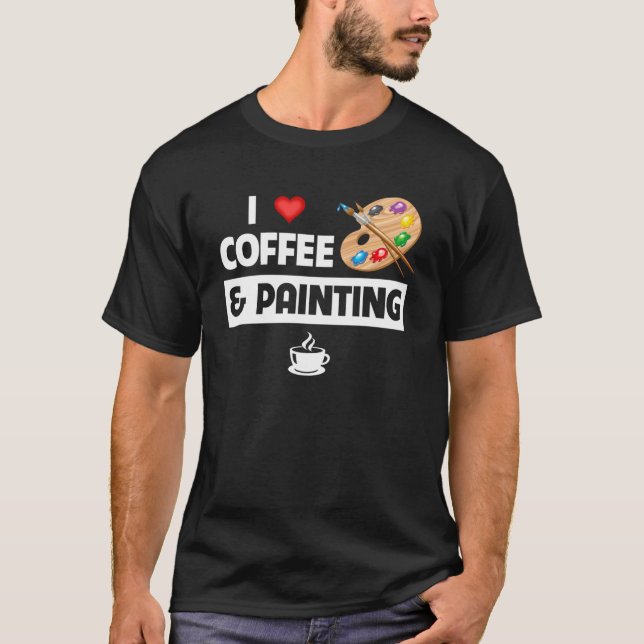 I Love Coffee and Painting Artist Paint and Sip Pa T-Shirt (Front)