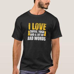 I love coffee, Yoga and Bad Words - Funny Yoga say T-Shirt