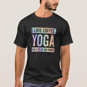 I Love Coffee Yoga And Bad Words Funny Yoga Saying T-Shirt