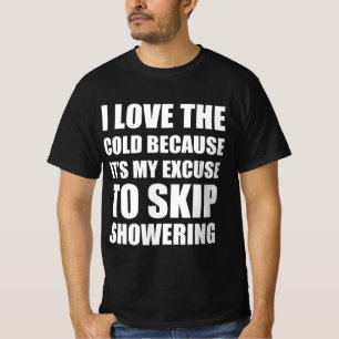 I love cold because it’s my excuse to skip shower T-Shirt