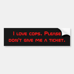 I love cops. Please don't give me a ticket. Bumper Sticker