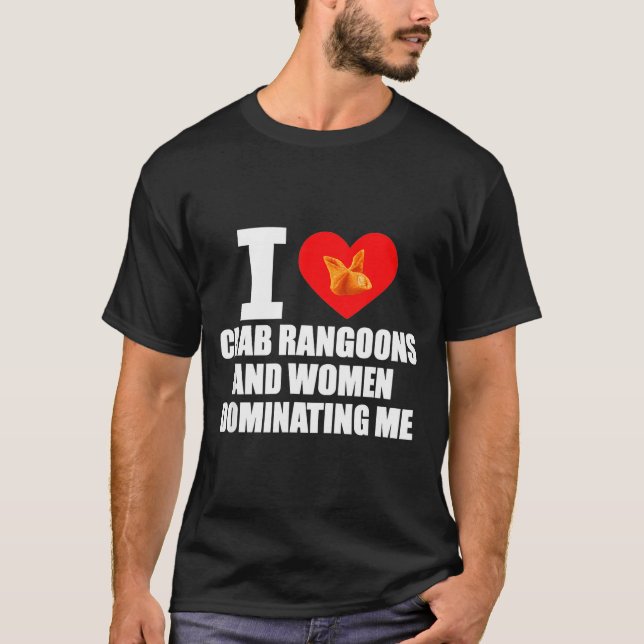 I Love Crab Rangoons And Women Dominating Me  T-Shirt (Front)