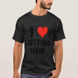I Love Cutting Hair - Heart Cute Funny Hair Stylis T-Shirt