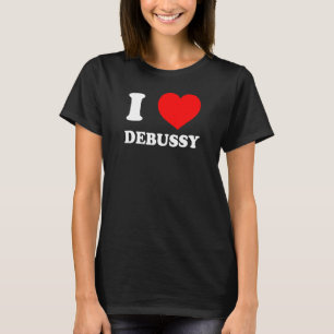 I LOVE DEBUSSY Funny Classical Music Gift Inapprop T-Shirt