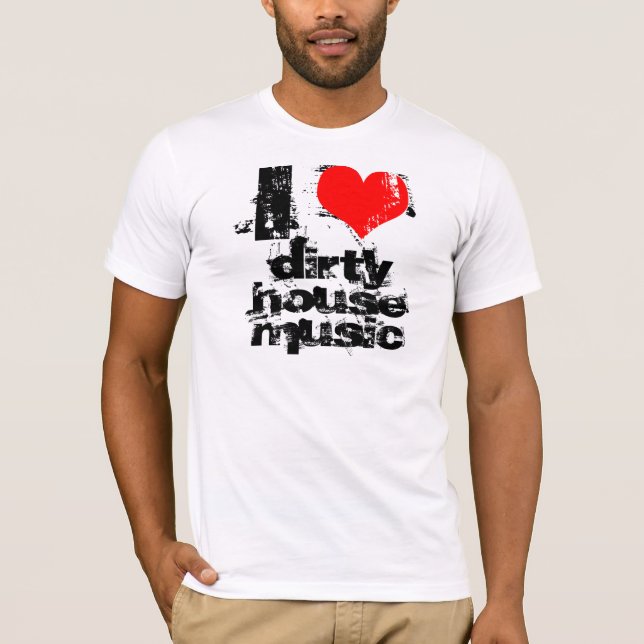 I love dirty house music T-Shirt (Front)