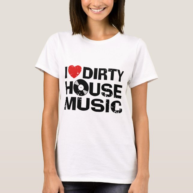 I Love Dirty House Music T-Shirt (Front)