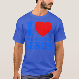 I LOVE DISAPPOINTING JESUS T-Shirt