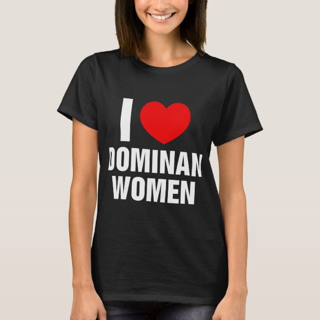 I Love Dominant Women I Heart Dominant Women T-Shirt (Front)