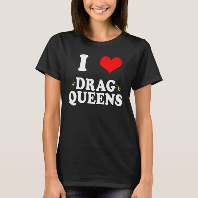 I Love Drag Queens I He Drag Queens T-Shirt (Front)