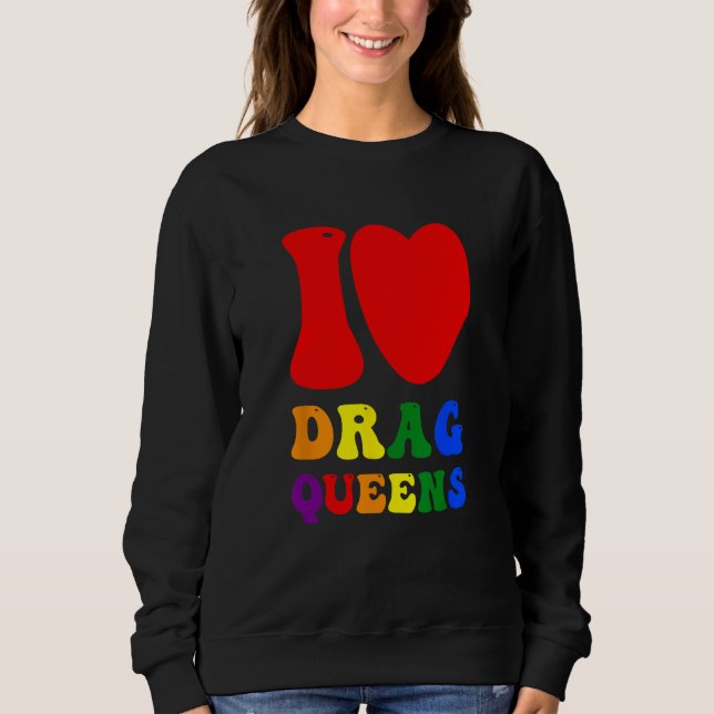 I Love Drag Queens Proudly Celebrating Individuali Sweatshirt (Front)