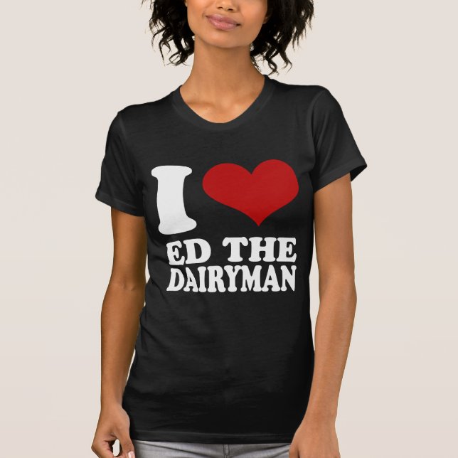 I love Ed the Dairyman t shirt (Front)