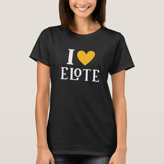 I Love Elote Mexican Food     11 T-Shirt (Front)