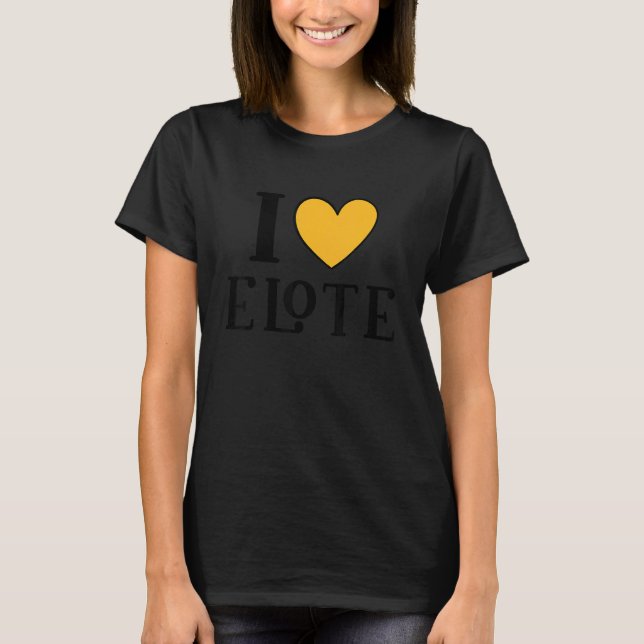 I Love Elote Mexican Food  12 T-Shirt (Front)