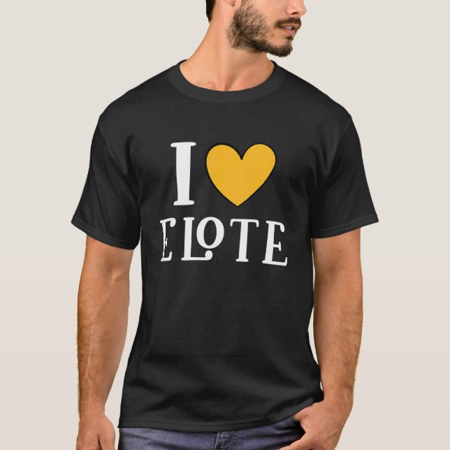 I Love Elote Mexican Food  13 T-Shirt (Front)