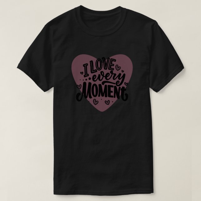 I Love Every Moment T-Shirt (Design Front)