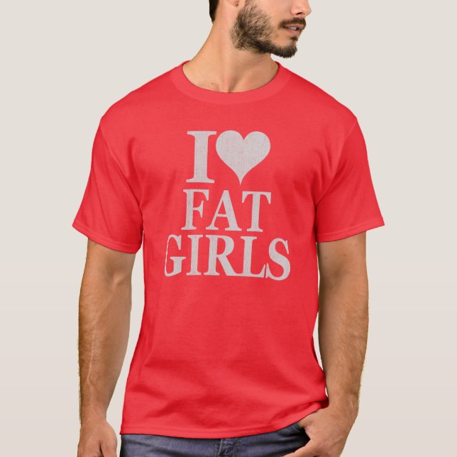I love fat girls - I heart fat girls shirt tshirt (Front)