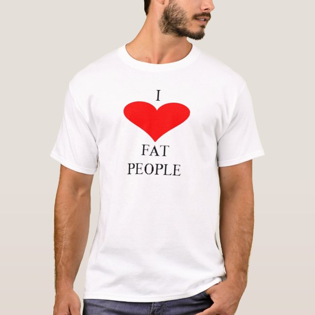 I LOVE FAT PEOPLE T-Shirt (Front)