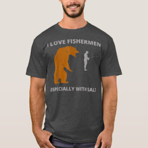 I love fishermenfunny sarcastic bear camping hunti T-Shirt
