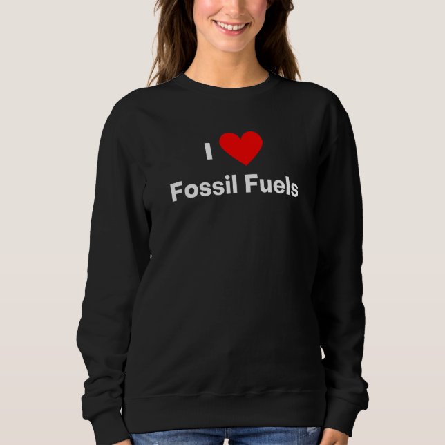 I love Fossil Fuels with a red heart Sweatshirt (Front)