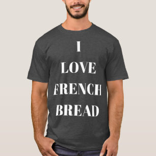 I love French Bread for bread lovers  T-Shirt