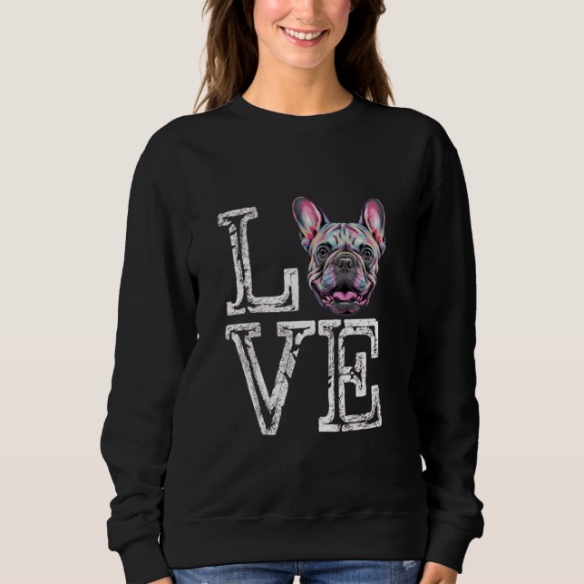 I Love French Bulldog Funny Frenchie Dog Lover Own Sweatshirt (Front)