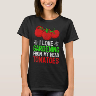 I Love Gardening From My Head To Tomatoes Garden T-Shirt