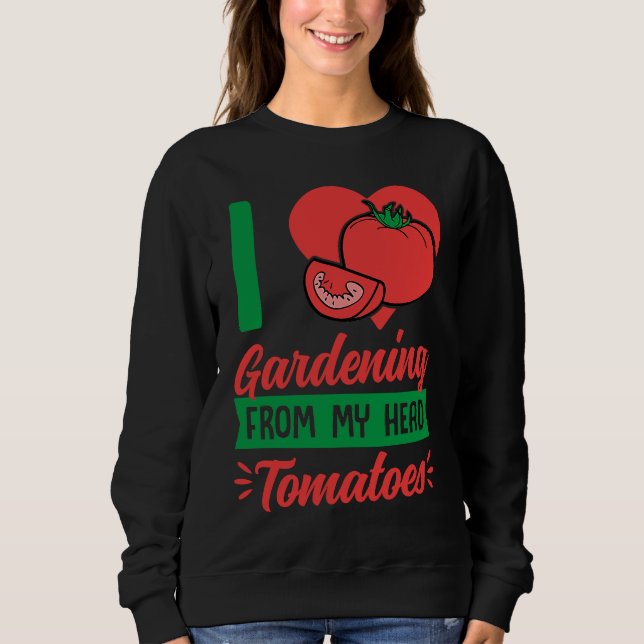 I Love Gardening From My Head Tomatoes Cute Food P Sweatshirt (Front)