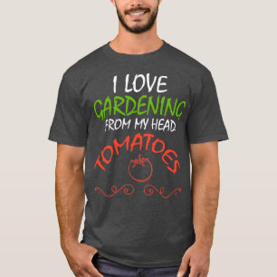 I Love Gardening From My Head Tomatoes ,Funny Gard T-Shirt