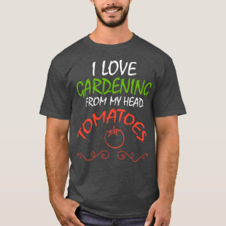 I Love Gardening From My Head Tomatoes ,Funny Gard T-Shirt
