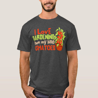I Love Gardening From My Head Tomatoes Funny Garde T-Shirt