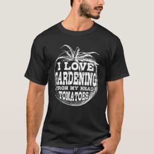 I Love Gardening From My Head Tomatoes  Gardener 1 T-Shirt