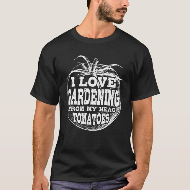 I Love Gardening From My Head Tomatoes  Gardener 1 T-Shirt (Front)