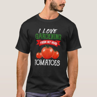 I Love Gardening From My Head Tomatoes Gardener Ha T-Shirt
