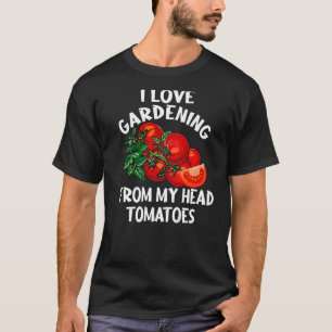 I Love Gardening From My Head Tomatoes Gardener T-Shirt