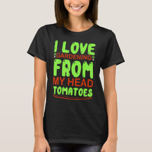 I Love Gardening From My Head Tomatoes   Gardening T-Shirt