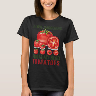 I Love Gardening From My Head Tomatoes Gift garden T-Shirt