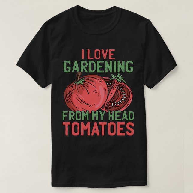 I Love Gardening From My Head Tomatoes Master Gard T-Shirt (Design Front)