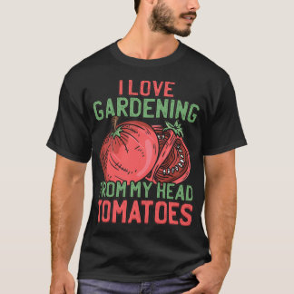 I Love Gardening From My Head Tomatoes Master Gard T-Shirt