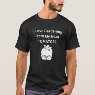 I Love Gardening From My Head Tomatoes T-Shirt